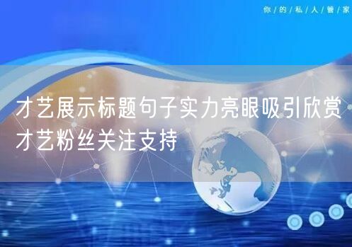 才艺展示标题句子实力亮眼吸引欣赏才艺粉丝关注支持