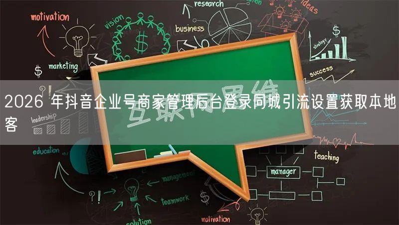 2026 年抖音企业号商家管理后台登录同城引流设置获取本地客