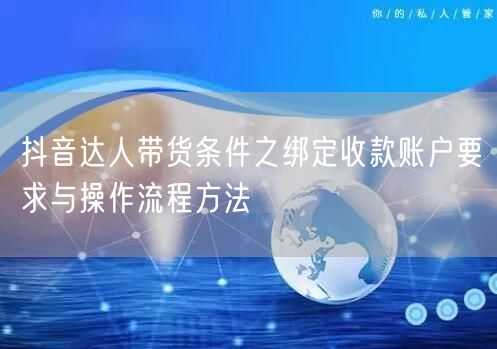 抖音达人带货条件之绑定收款账户要求与操作流程方法