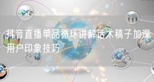 抖音直播单品循环讲解话术稿子加深用户印象技巧