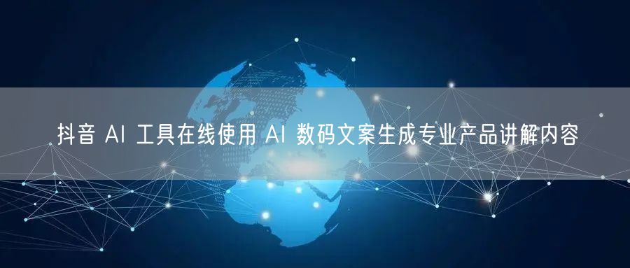 抖音 AI 工具在线使用 AI 数码文案生成专业产品讲解内容