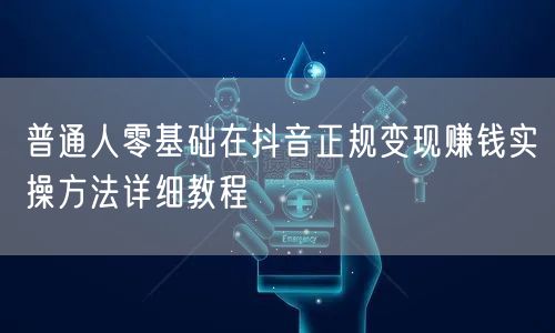 普通人零基础在抖音正规变现赚钱实操方法详细教程