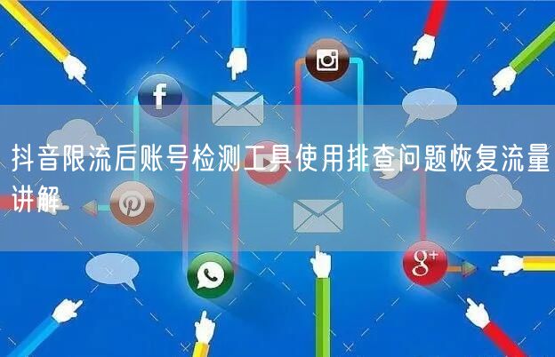 抖音限流后账号检测工具使用排查问题恢复流量讲解
