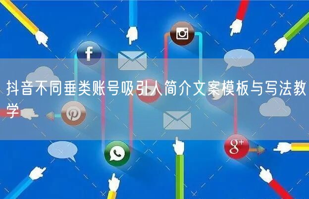 抖音不同垂类账号吸引人简介文案模板与写法教学