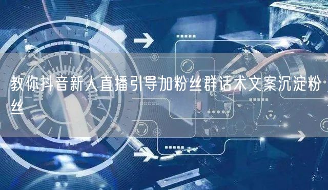 教你抖音新人直播引导加粉丝群话术文案沉淀粉丝