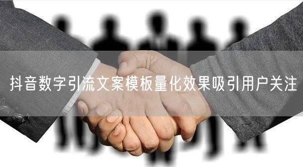 抖音数字引流文案模板量化效果吸引用户关注