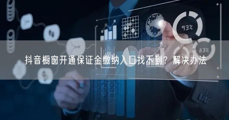 抖音橱窗开通保证金缴纳入口找不到？解决办法