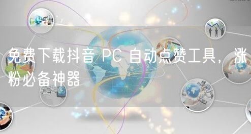 免费下载抖音 PC 自动点赞工具，涨粉必备神器