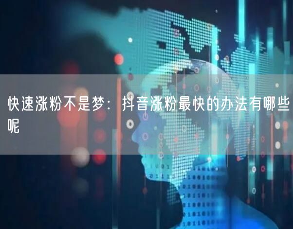 快速涨粉不是梦：抖音涨粉最快的办法有哪些呢