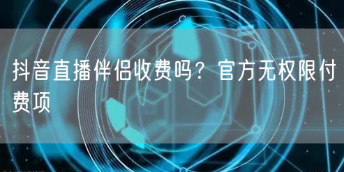 抖音直播伴侣收费吗？官方无权限付费项