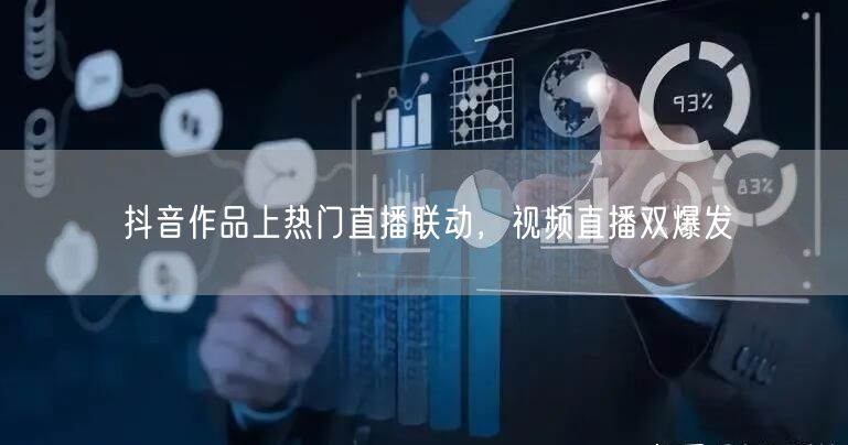 抖音作品上热门直播联动，视频直播双爆发