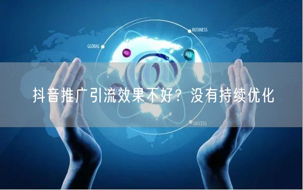 抖音推广引流效果不好？没有持续优化