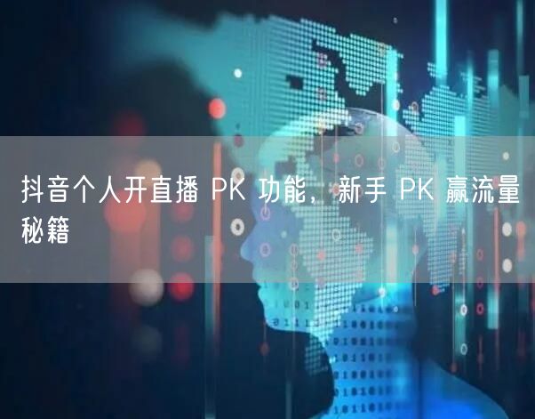 抖音个人开直播 PK 功能，新手 PK 赢流量秘籍