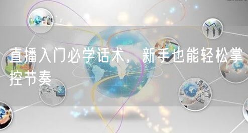直播入门必学话术，新手也能轻松掌控节奏