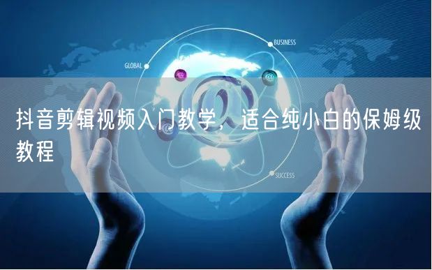 抖音剪辑视频入门教学，适合纯小白的保姆级教程