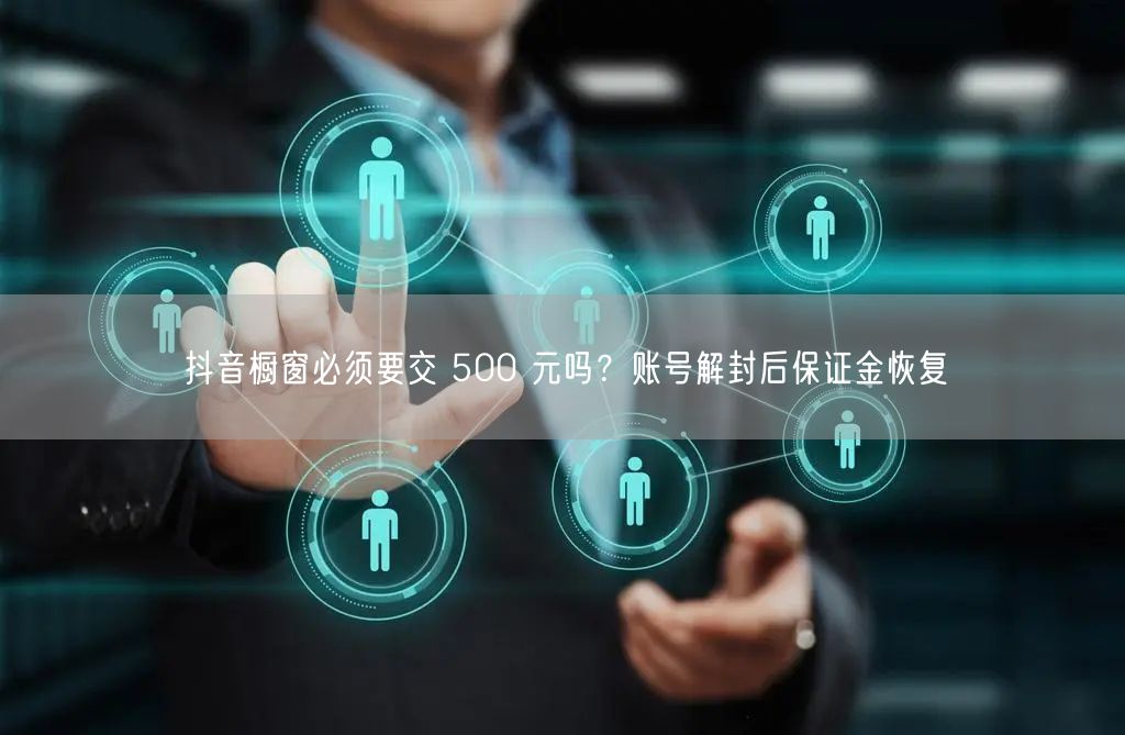 抖音橱窗必须要交 500 元吗？账号解封后保证金恢复
