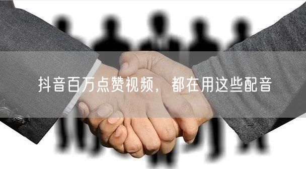 抖音百万点赞视频，都在用这些配音