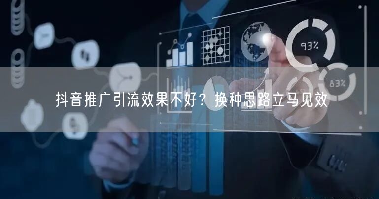 抖音推广引流效果不好？换种思路立马见效