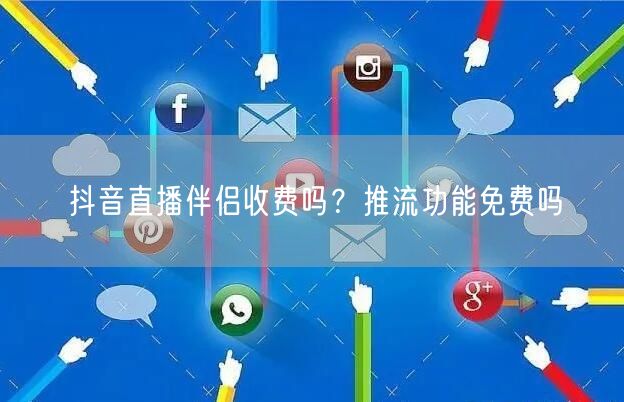抖音直播伴侣收费吗？推流功能免费吗