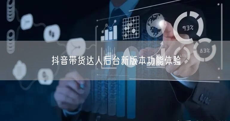 抖音带货达人后台新版本功能体验