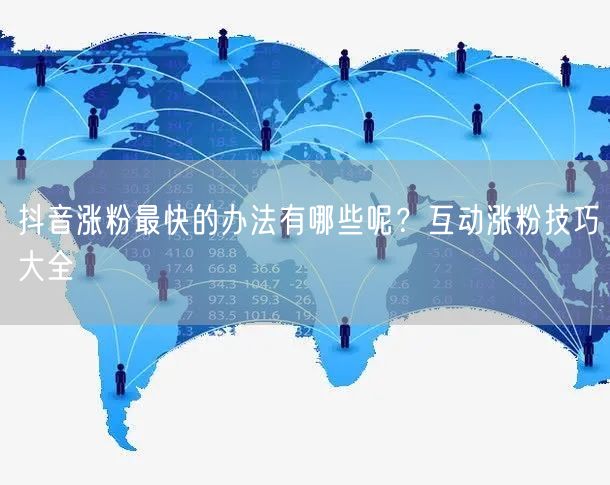 抖音涨粉最快的办法有哪些呢？互动涨粉技巧大全
