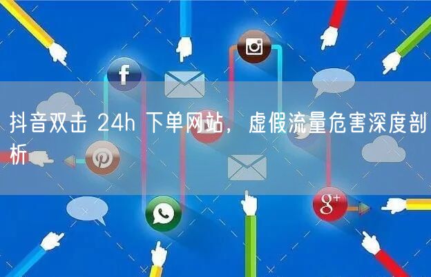 抖音双击 24h 下单网站，虚假流量危害深度剖析