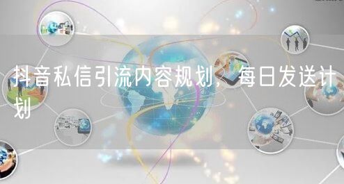 抖音私信引流内容规划，每日发送计划
