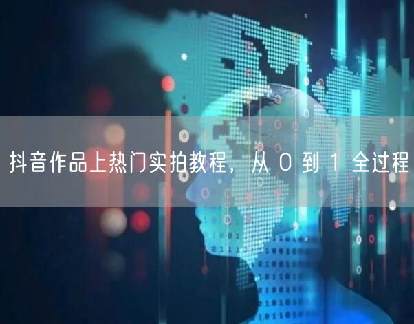抖音作品上热门实拍教程，从 0 到 1 全过程