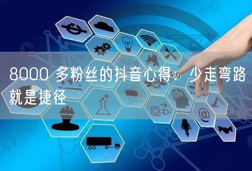 8000 多粉丝的抖音心得：少走弯路就是捷径