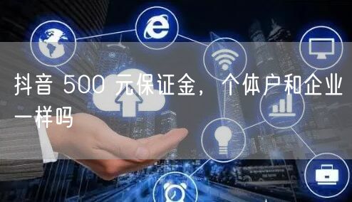 抖音 500 元保证金，个体户和企业一样吗