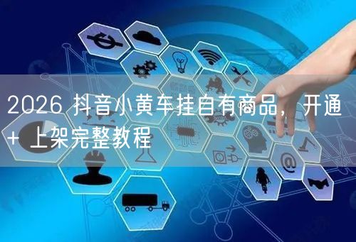 2026 抖音小黄车挂自有商品，开通 + 上架完整教程
