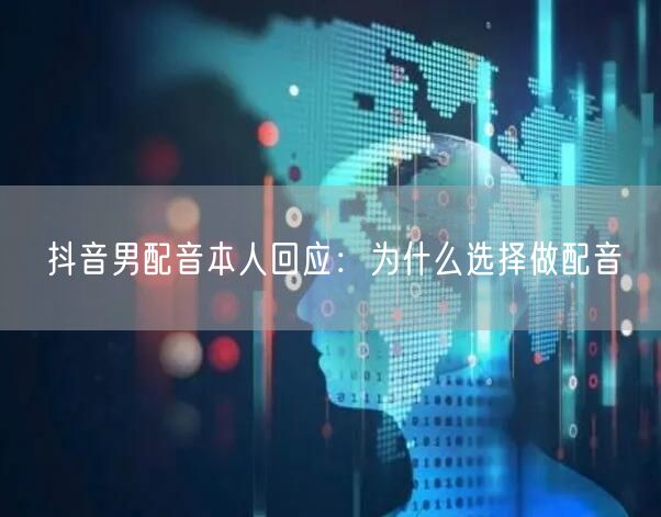 抖音男配音本人回应：为什么选择做配音