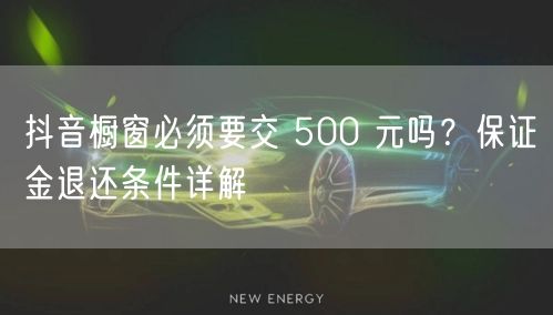 抖音橱窗必须要交 500 元吗？保证金退还条件详解