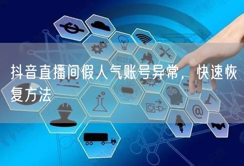 抖音直播间假人气账号异常，快速恢复方法
