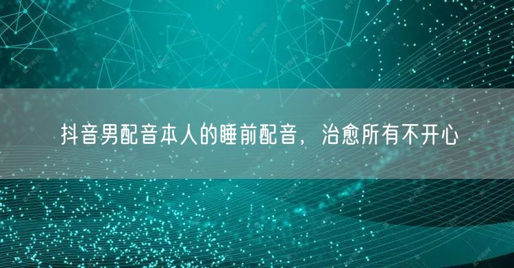 抖音男配音本人的睡前配音，治愈所有不开心