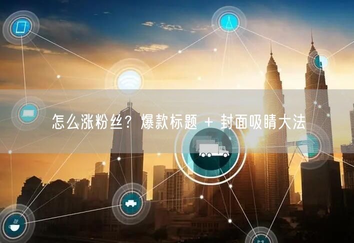 怎么涨粉丝？爆款标题 + 封面吸睛大法