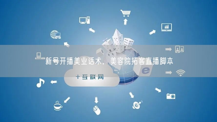 新号开播美业话术，美容院拓客直播脚本