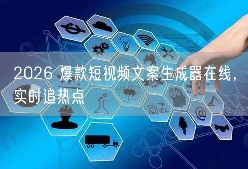 2026 爆款短视频文案生成器在线，实时追热点