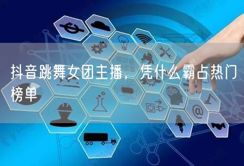 抖音跳舞女团主播，凭什么霸占热门榜单