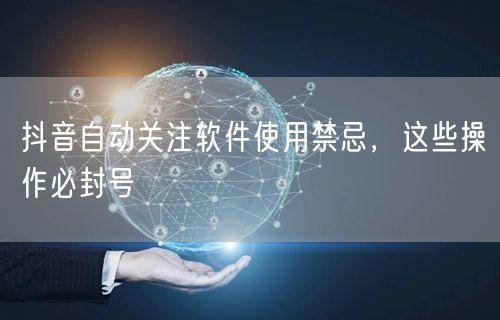 抖音自动关注软件使用禁忌，这些操作必封号