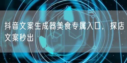 抖音文案生成器美食专属入口，探店文案秒出