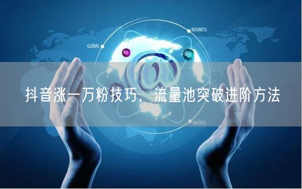 抖音涨一万粉技巧，流量池突破进阶方法