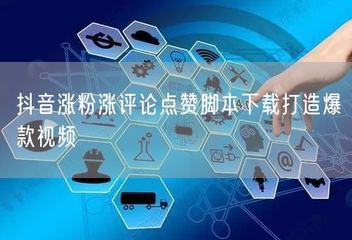 抖音涨粉涨评论点赞脚本下载打造爆款视频