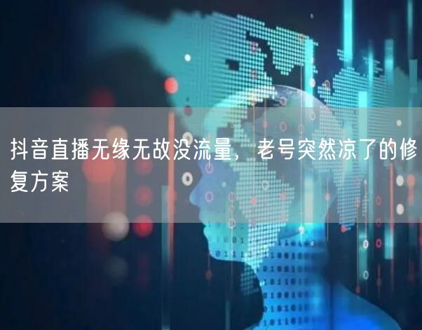 抖音直播无缘无故没流量，老号突然凉了的修复方案
