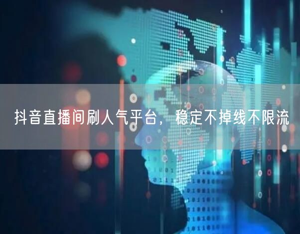 抖音直播间刷人气平台，稳定不掉线不限流