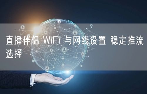直播伴侣 WiFi 与网线设置 稳定推流选择
