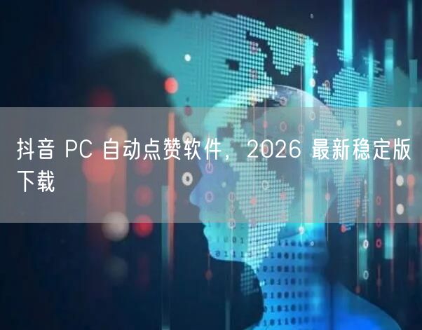 抖音 PC 自动点赞软件，2026 最新稳定版下载