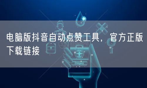 电脑版抖音自动点赞工具，官方正版下载链接