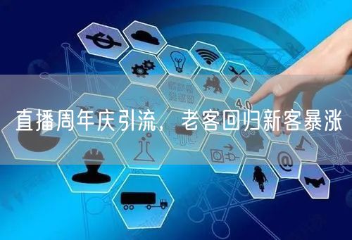 直播周年庆引流，老客回归新客暴涨