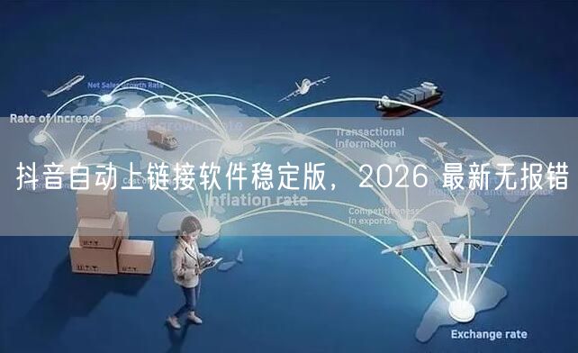 抖音自动上链接软件稳定版，2026 最新无报错